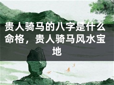 贵人骑马的八字是什么命格，贵人骑马风水宝地