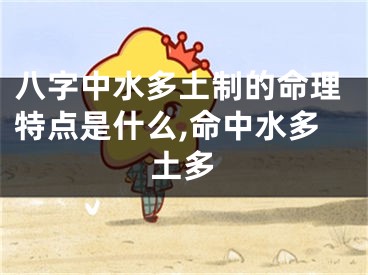 八字中水多土制的命理特点是什么,命中水多土多