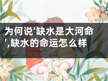 为何说‘缺水是大河命’,缺水的命运怎么样