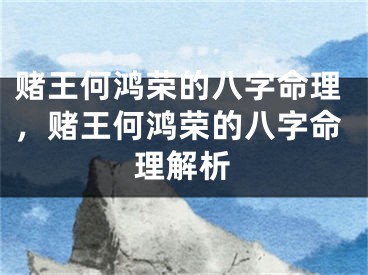 赌王何鸿荣的八字命理,赌王何鸿荣的八字命理解析