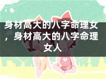 身材高大的八字命理女,身材高大的八字命理女人