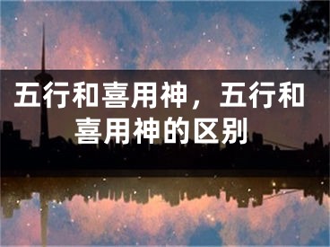 五行和喜用神,五行和喜用神的区别