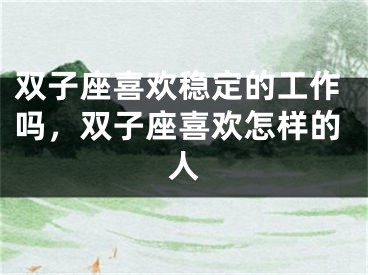 双子座喜欢稳定的工作吗,双子座喜欢怎样的人