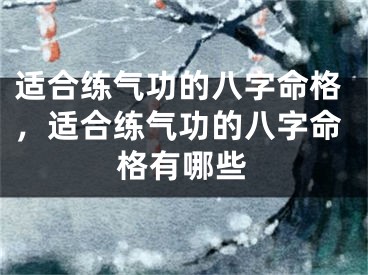 适合练气功的八字命格，适合练气功的八字命格有哪些