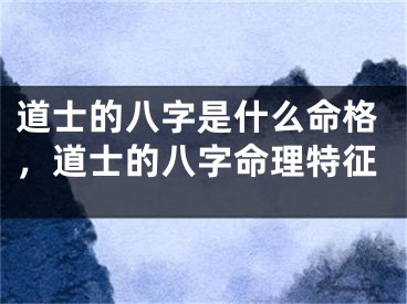 道士的八字是什么命格,道士的八字命理特征