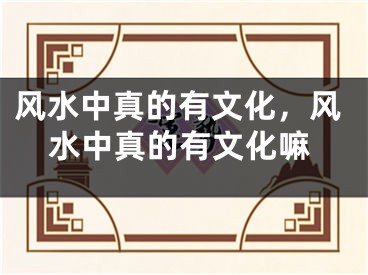 风水中真的有文化，风水中真的有文化嘛