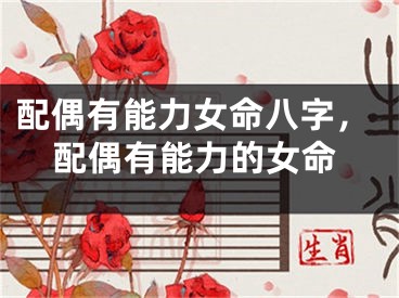 配偶有能力女命八字，配偶有能力的女命