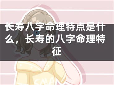 长寿八字命理特点是什么，长寿的八字命理特征