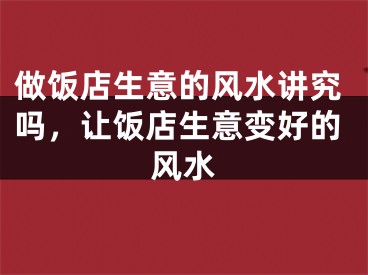 做饭店生意的风水讲究吗，让饭店生意变好的风水