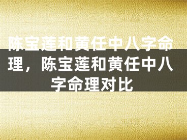 陈宝莲和黄任中八字命理，陈宝莲和黄任中八字命理对比