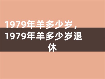 1979年羊多少岁,1979年羊多少岁退休