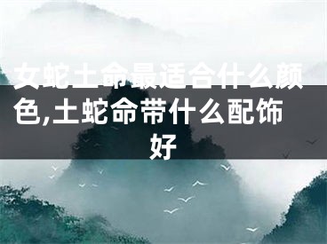 女蛇土命最适合什么颜色,土蛇命带什么配饰好