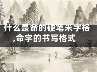 什么是命的硬笔米字格,命字的书写格式