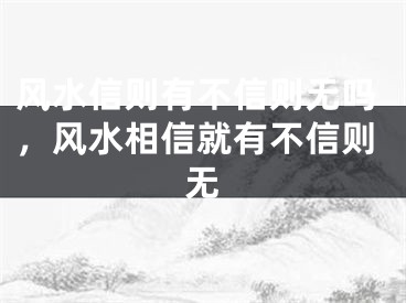 风水信则有不信则无吗，风水相信就有不信则无