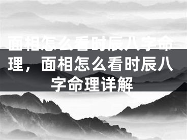 面相怎么看时辰八字命理，面相怎么看时辰八字命理详解
