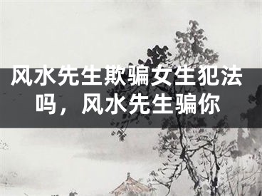 风水先生欺骗女生犯法吗，风水先生骗你