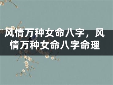 风情万种女命八字，风情万种女命八字命理