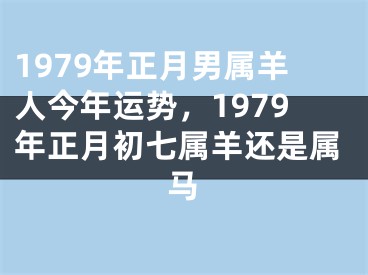 1979年正月男属羊人今年运势,1979年正月初七属羊还是属马