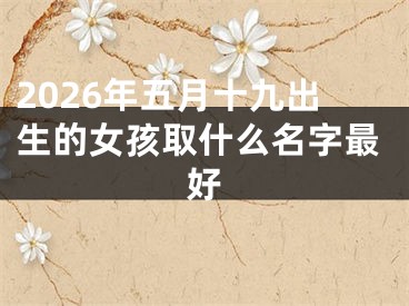 2026年五月十九出生的女孩取什么名字最好