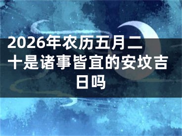 2026年农历五月二十是诸事皆宜的安坟吉日吗