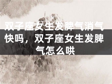 双子座女生发脾气消气快吗，双子座女生发脾气怎么哄