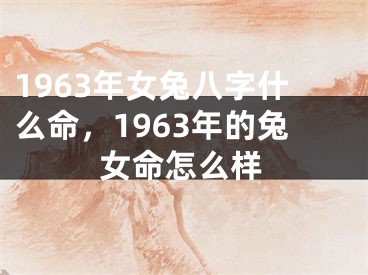 1963年女兔八字什么命，1963年的兔女命怎么样