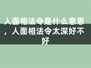 人面相法令是什么意思,人面相法令太深好不好