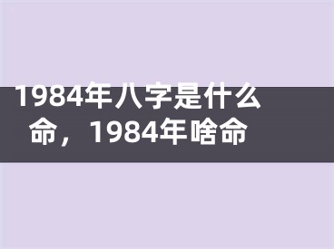 1984年八字是什么命，1984年啥命