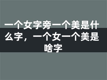 一个女字旁一个美是什么字,一个女一个美是啥字