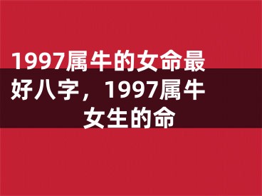 1997属牛的女命最好八字，1997属牛女生的命
