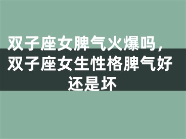 双子座女脾气火爆吗，双子座女生性格脾气好还是坏