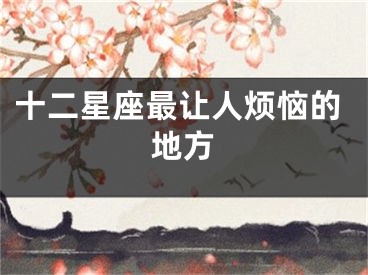 十二星座最让人烦恼的地方
