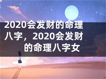 2020会发财的命理八字，2020会发财的命理八字女