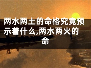 两水两土的命格究竟预示着什么,两水两火的命