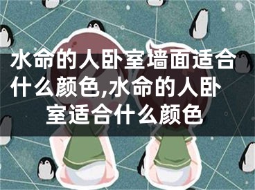 水命的人卧室墙面适合什么颜色,水命的人卧室适合什么颜色