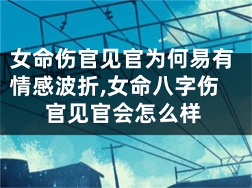 女命伤官见官为何易有情感波折,女命八字伤官见官会怎么样