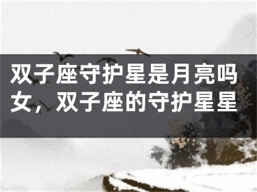 双子座守护星是月亮吗女，双子座的守护星星