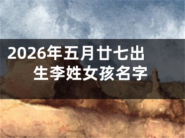 2026年五月廿七出生李姓女孩名字