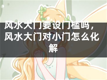 风水大门要设门槛吗,风水大门对小门怎么化解