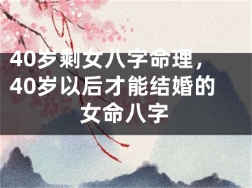 40岁剩女八字命理，40岁以后才能结婚的女命八字
