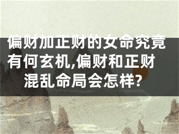 偏财加正财的女命究竟有何玄机,偏财和正财混乱命局会怎样?