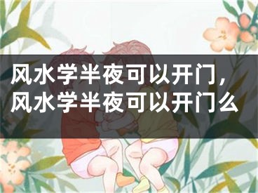 风水学半夜可以开门，风水学半夜可以开门么