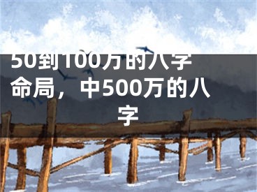 50到100万的八字命局，中500万的八字