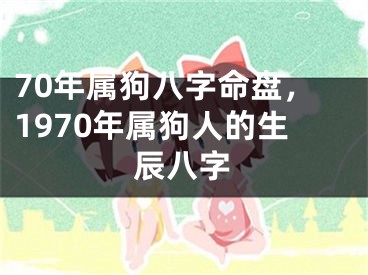 70年属狗八字命盘，1970年属狗人的生辰八字