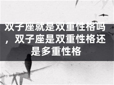 双子座就是双重性格吗，双子座是双重性格还是多重性格