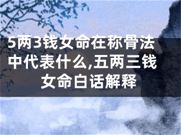 5两3钱女命在称骨法中代表什么,五两三钱女命白话解释