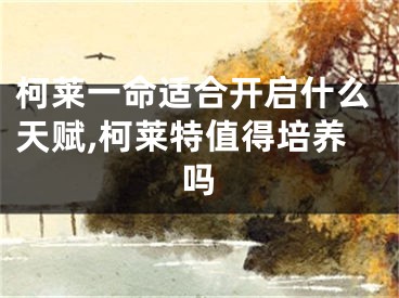 柯莱一命适合开启什么天赋,柯莱特值得培养吗