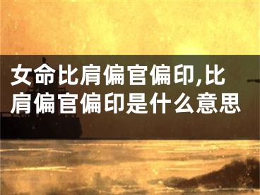 女命比肩偏官偏印,比肩偏官偏印是什么意思