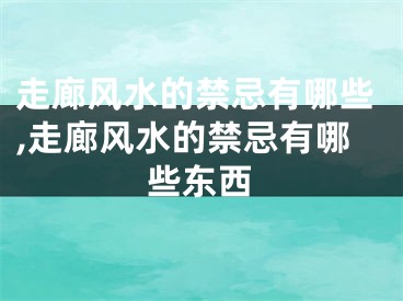 走廊风水的禁忌有哪些,走廊风水的禁忌有哪些东西