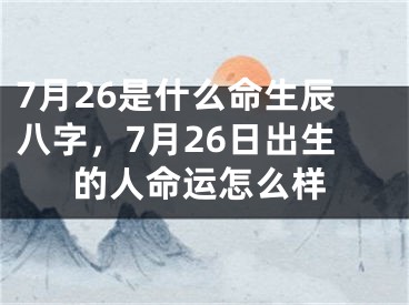 7月26是什么命生辰八字，7月26日出生的人命运怎么样
